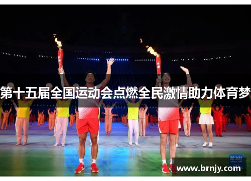 第十五届全国运动会点燃全民激情助力体育梦