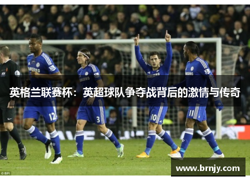 英格兰联赛杯：英超球队争夺战背后的激情与传奇