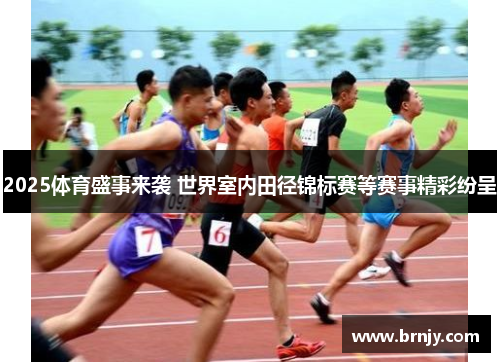 2025体育盛事来袭 世界室内田径锦标赛等赛事精彩纷呈