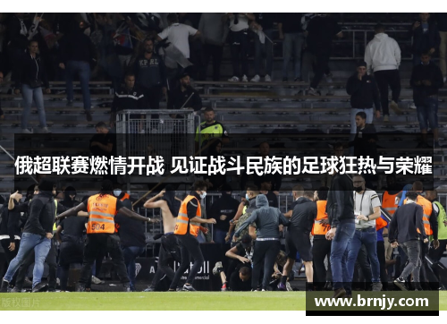 俄超联赛燃情开战 见证战斗民族的足球狂热与荣耀
