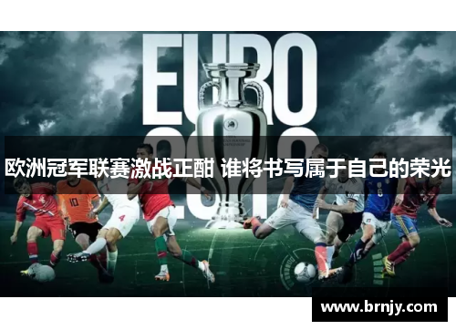 欧洲冠军联赛激战正酣 谁将书写属于自己的荣光