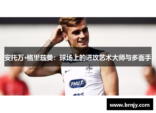 安托万·格里兹曼：球场上的进攻艺术大师与多面手