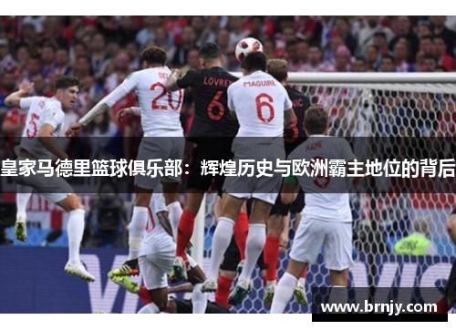 皇家马德里篮球俱乐部：辉煌历史与欧洲霸主地位的背后