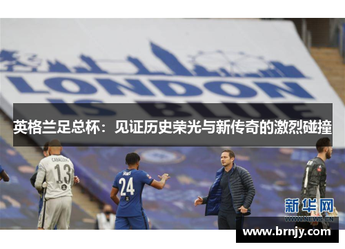 英格兰足总杯：见证历史荣光与新传奇的激烈碰撞