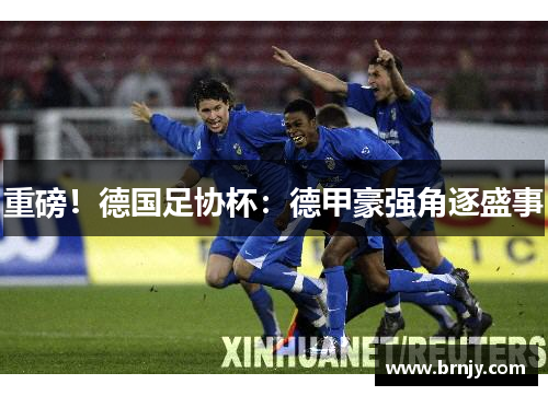 重磅！德国足协杯：德甲豪强角逐盛事