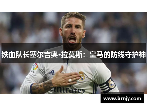 铁血队长塞尔吉奥·拉莫斯：皇马的防线守护神