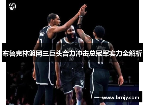布鲁克林篮网三巨头合力冲击总冠军实力全解析