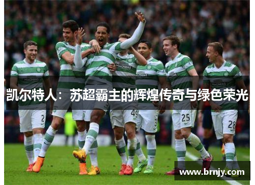 凯尔特人：苏超霸主的辉煌传奇与绿色荣光