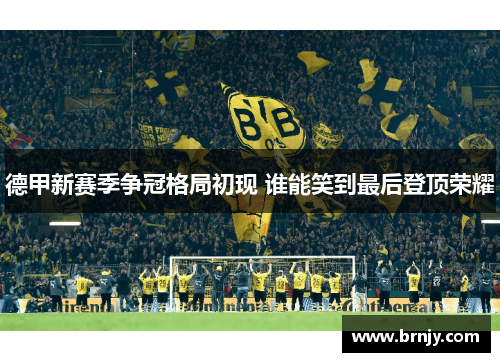 德甲新赛季争冠格局初现 谁能笑到最后登顶荣耀