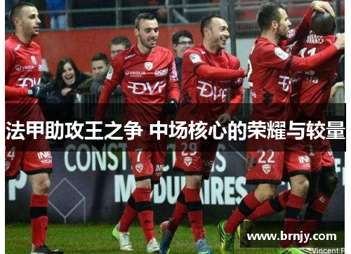 法甲助攻王之争 中场核心的荣耀与较量