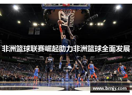 非洲篮球联赛崛起助力非洲篮球全面发展