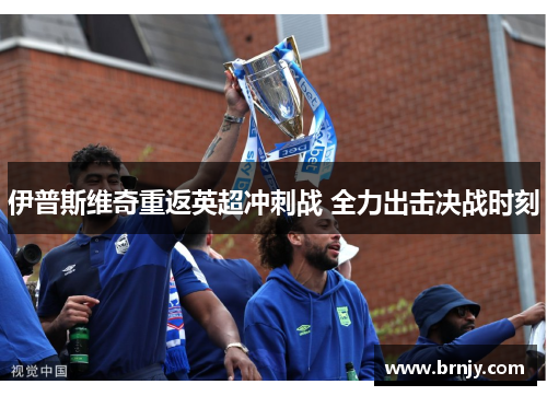 伊普斯维奇重返英超冲刺战 全力出击决战时刻