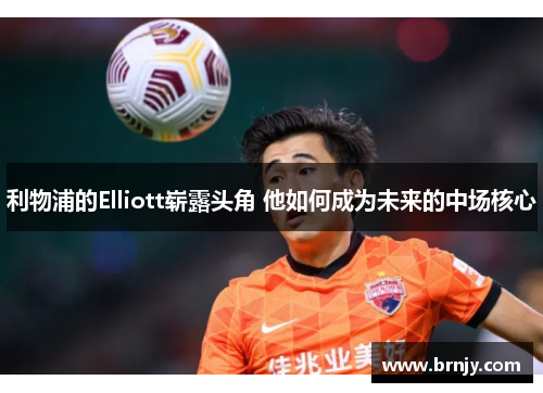 利物浦的Elliott崭露头角 他如何成为未来的中场核心