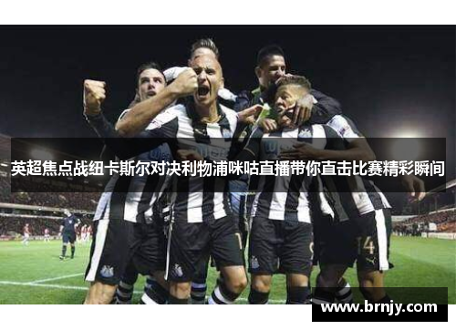 英超焦点战纽卡斯尔对决利物浦咪咕直播带你直击比赛精彩瞬间