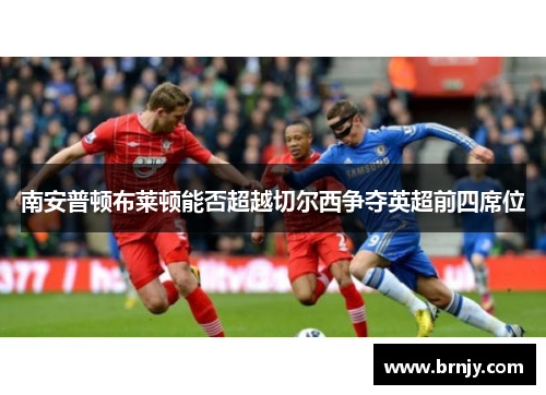 南安普顿布莱顿能否超越切尔西争夺英超前四席位
