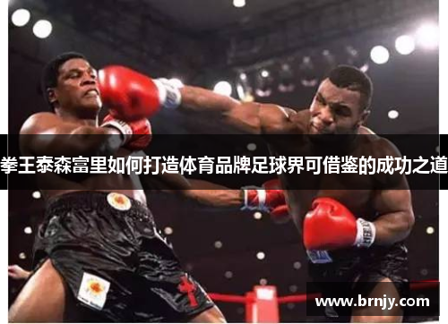 拳王泰森富里如何打造体育品牌足球界可借鉴的成功之道