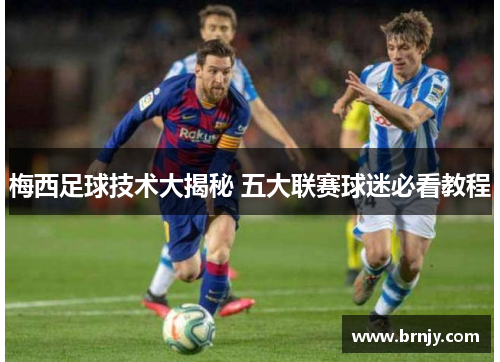 梅西足球技术大揭秘 五大联赛球迷必看教程