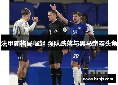 法甲新格局崛起 强队跌落与黑马崭露头角